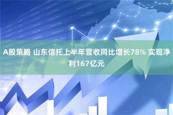 A股策略 山东信托上半年营收同比增长78% 实现净利167亿元
