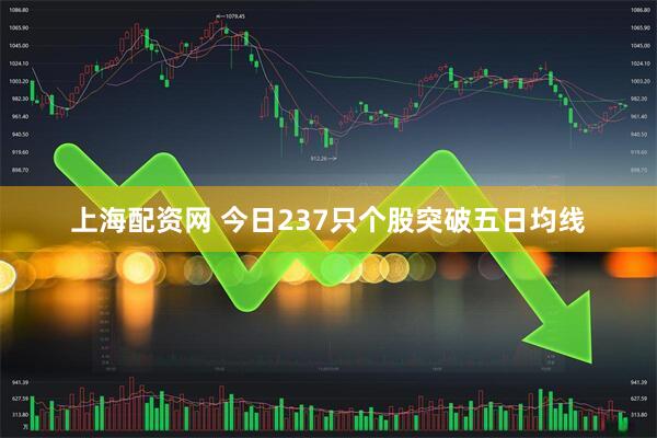 上海配资网 今日237只个股突破五日均线