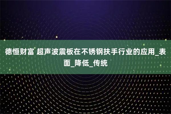 德恒财富 超声波震板在不锈钢扶手行业的应用_表面_降低_传统