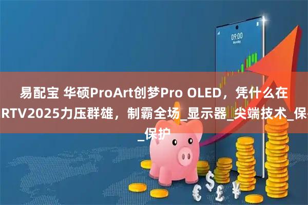 易配宝 华硕ProArt创梦Pro OLED，凭什么在BIRTV2025力压群雄，制霸全场_显示器_尖端技术_保护