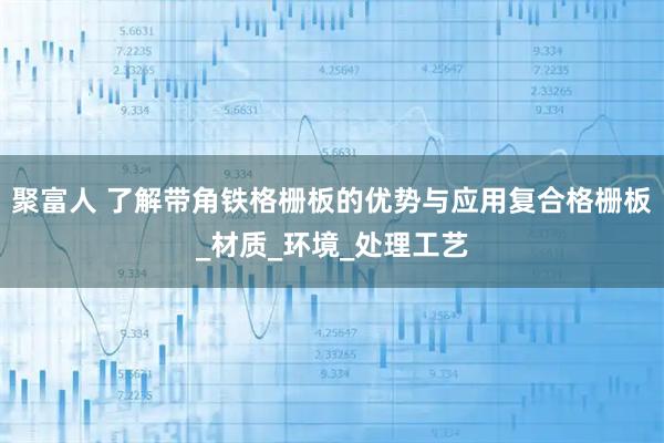 聚富人 了解带角铁格栅板的优势与应用复合格栅板_材质_环境_处理工艺