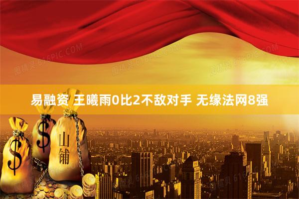 易融资 王曦雨0比2不敌对手 无缘法网8强
