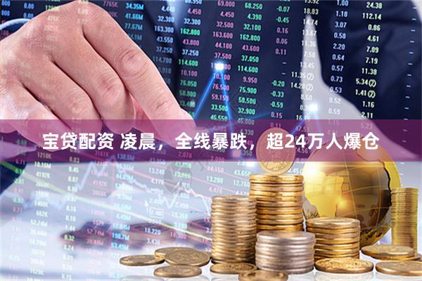宝贷配资 凌晨,全线暴跌,超24万人爆仓