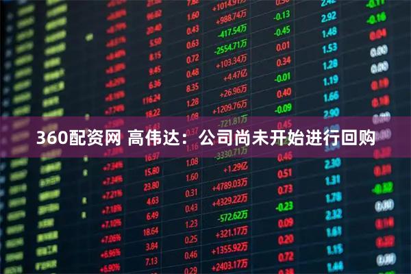 360配资网 高伟达：公司尚未开始进行回购