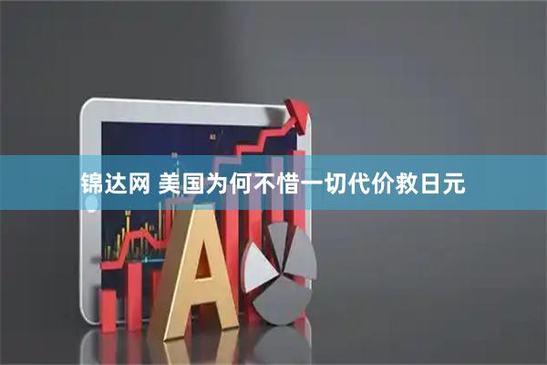 锦达网 美国为何不惜一切代价救日元