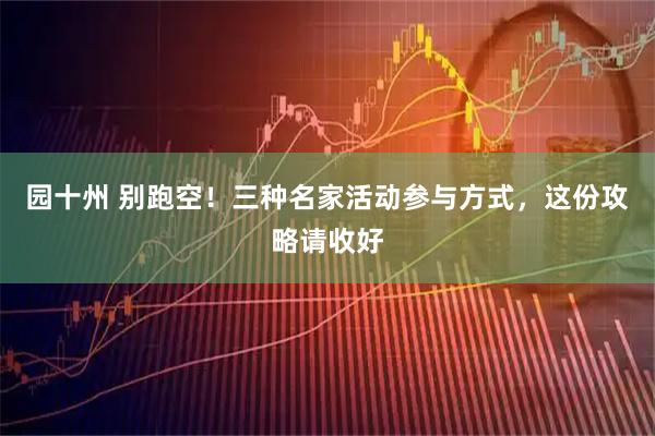 园十州 别跑空！三种名家活动参与方式，这份攻略请收好